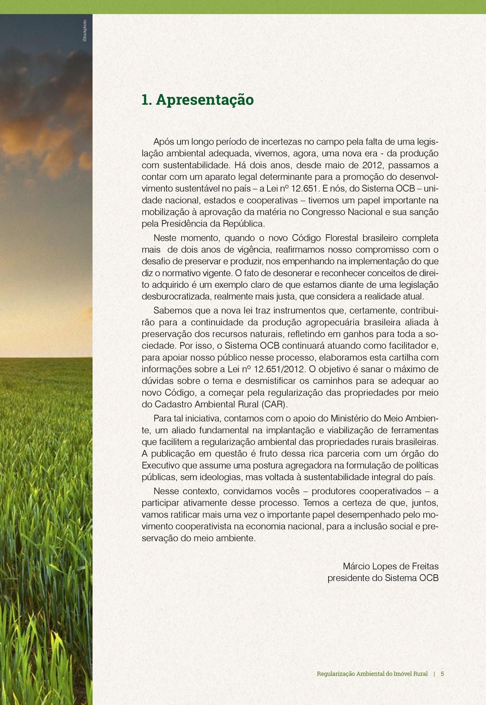 E nós, do Sistema OCB unidade nacional, estados e cooperativas tivemos um papel importante na mobilização à aprovação da matéria no Congresso Nacional e sua sanção pela Presidência da República.