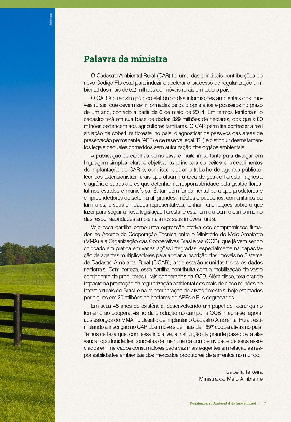 O CAR é o registro público eletrônico das informações ambientais dos imóveis rurais, que devem ser informadas pelos proprietários e posseiros no prazo de um ano, contado a partir de 6 de maio de 2014.