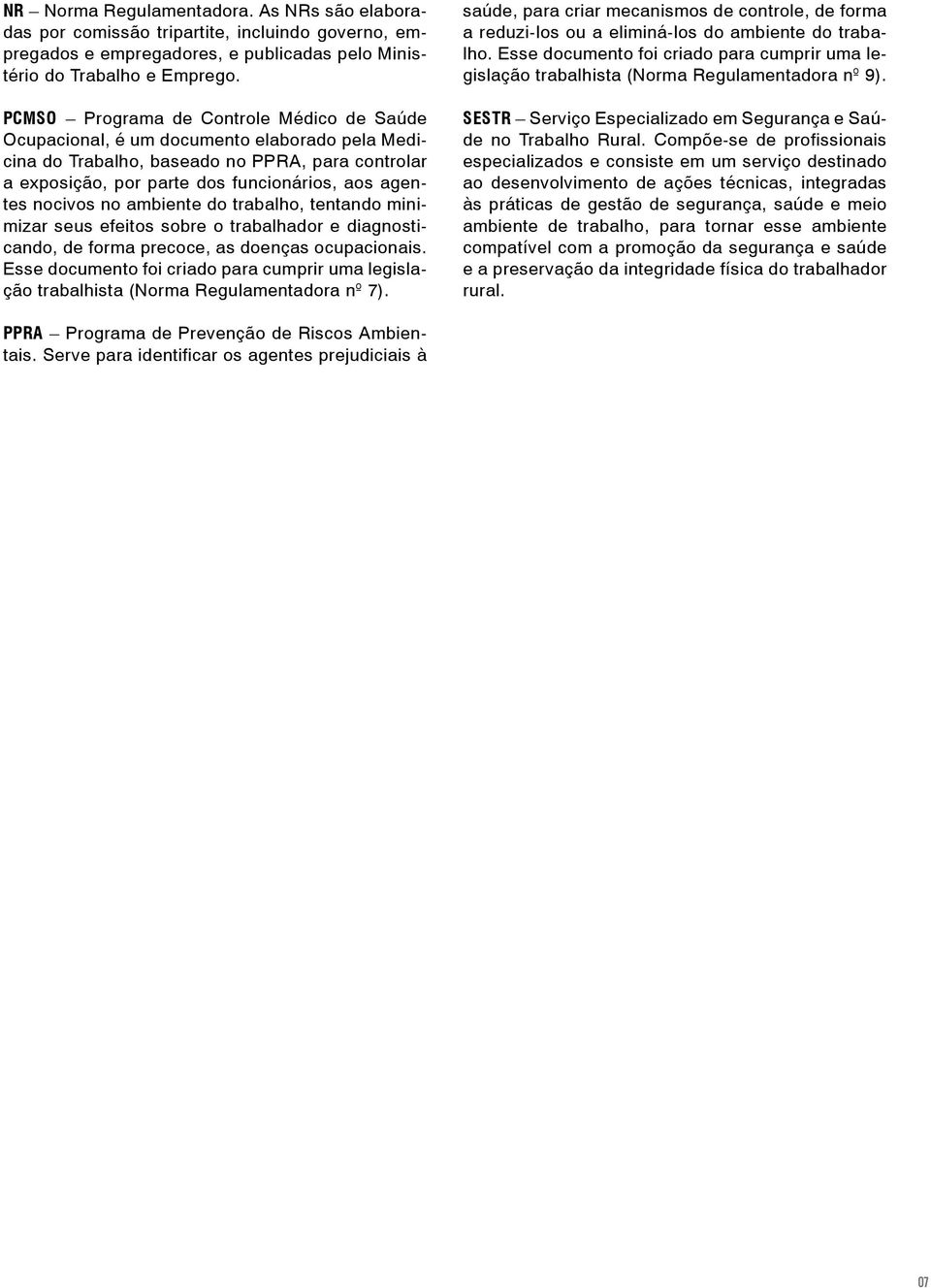 nocivos no ambiente do trabalho, tentando minimizar seus efeitos sobre o trabalhador e diagnosticando, de forma precoce, as doenças ocupacionais.