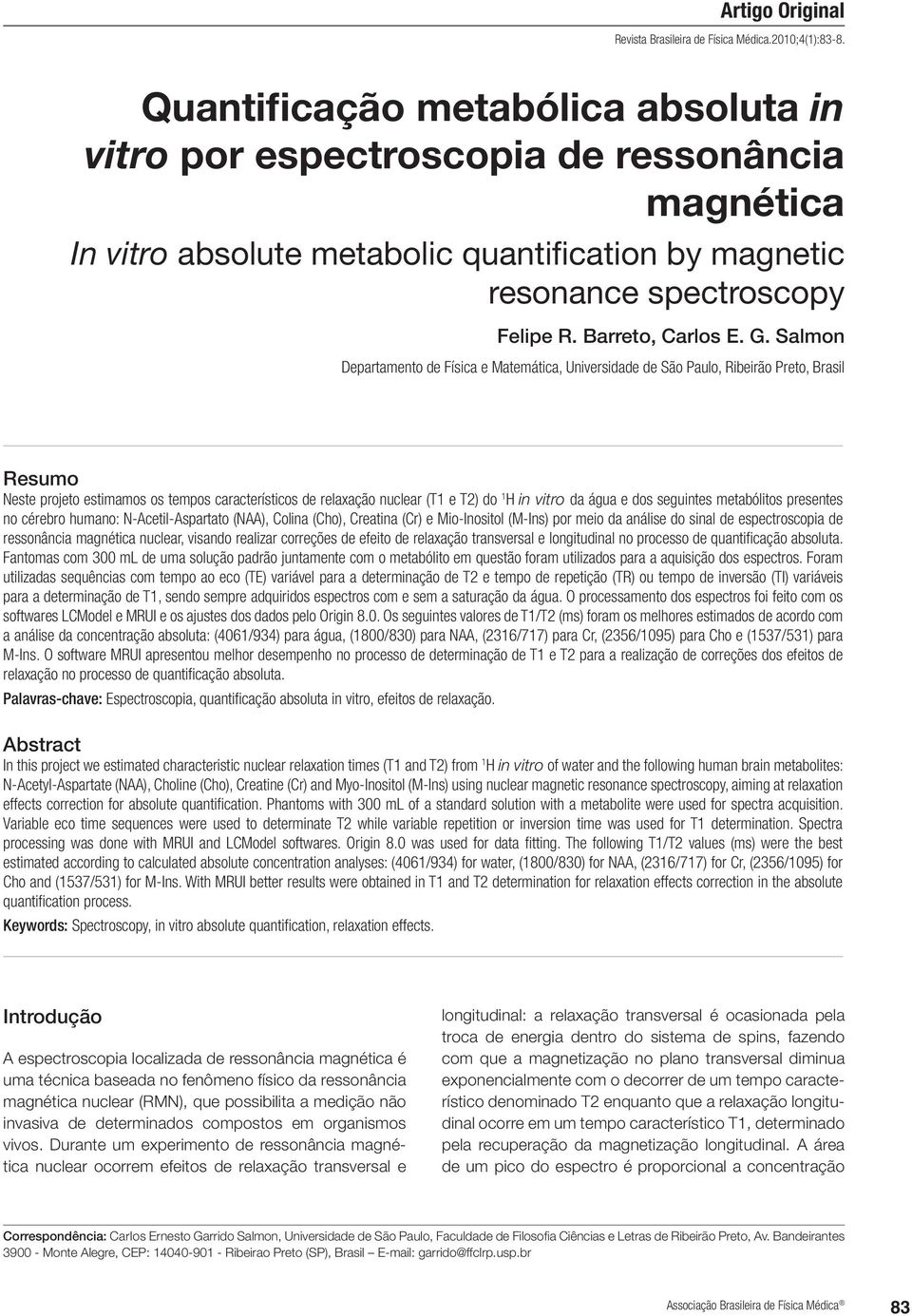 Salmon Departamento de Física e Matemática, Universidade de São Paulo, Ribeirão Preto, Brasil Resumo Neste projeto estimamos os tempos característicos de relaxação nuclear (T1 e T2) do 1 H in vitro