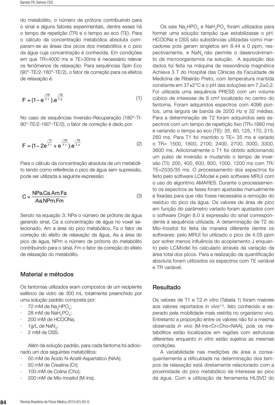 Em condições em que TR<4000 ms e TE>30ms é necessário relevar os fenômenos de relaxação.