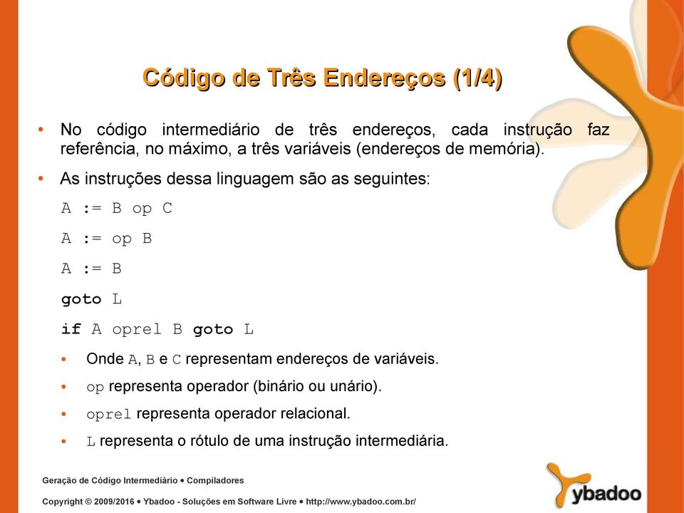 As instruções dessa linguagem são as seguintes: A := B op C A := op B A := B goto L if A oprel B goto L Onde