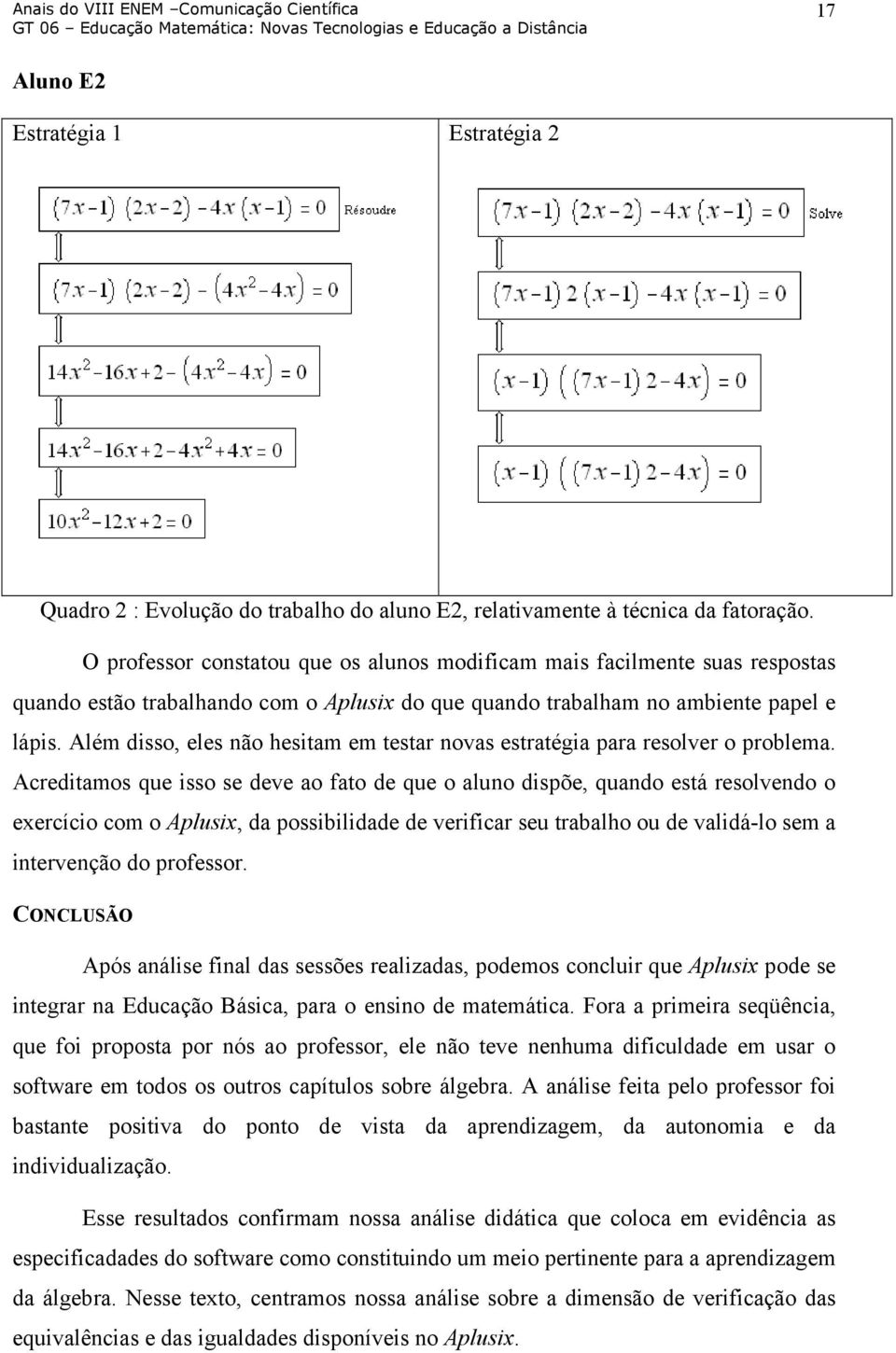 Além disso, eles não hesitam em testar novas estratégia para resolver o problema.