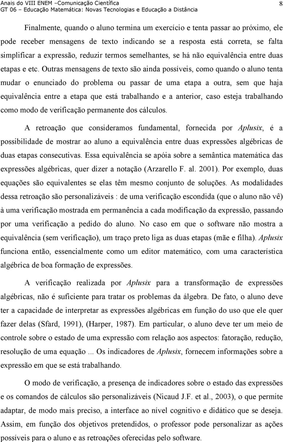 Outras mensagens de texto são ainda possíveis, como quando o aluno tenta mudar o enunciado do problema ou passar de uma etapa a outra, sem que haja equivalência entre a etapa que está trabalhando e a