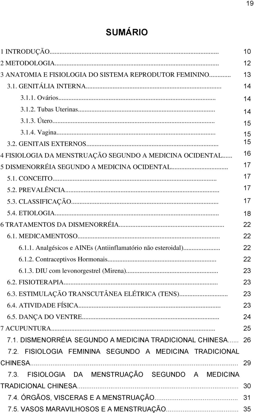 .. 5.4. ETIOLOGIA... 6 TRATAMENTOS DA DISMENORRÉIA... 6.1. MEDICAMENTOSO... 6.1.1. Analgésicos e AINEs (Antiinflamatório não esteroidal)... 6.1.2. Contraceptivos Hormonais... 6.1.3.