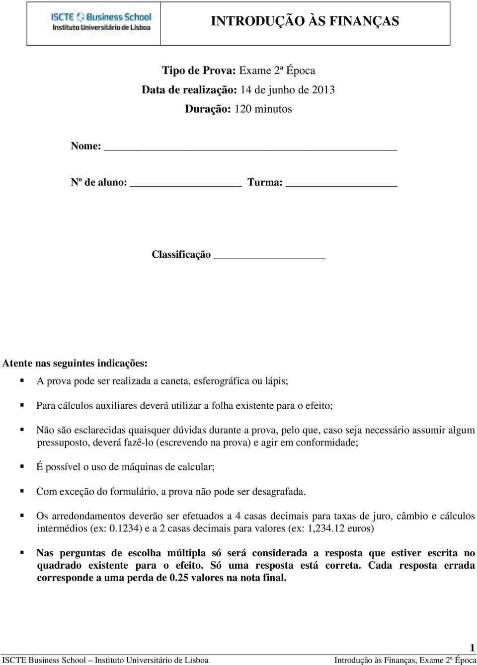 necessário assumir algum pressuposto, deverá fazê-lo (escrevendo na prova) e agir em conformidade; É possível o uso de máquinas de calcular; Com exceção do formulário, a prova não pode ser