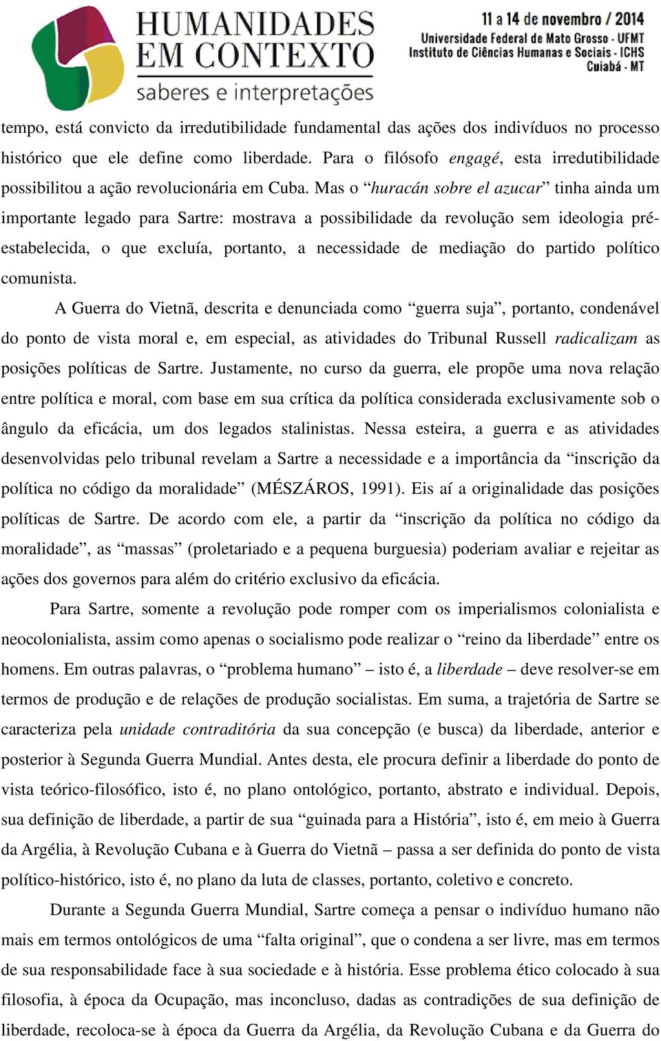 Mas o huracán sobre el azucar tinha ainda um importante legado para Sartre: mostrava a possibilidade da revolução sem ideologia préestabelecida, o que excluía, portanto, a necessidade de mediação do