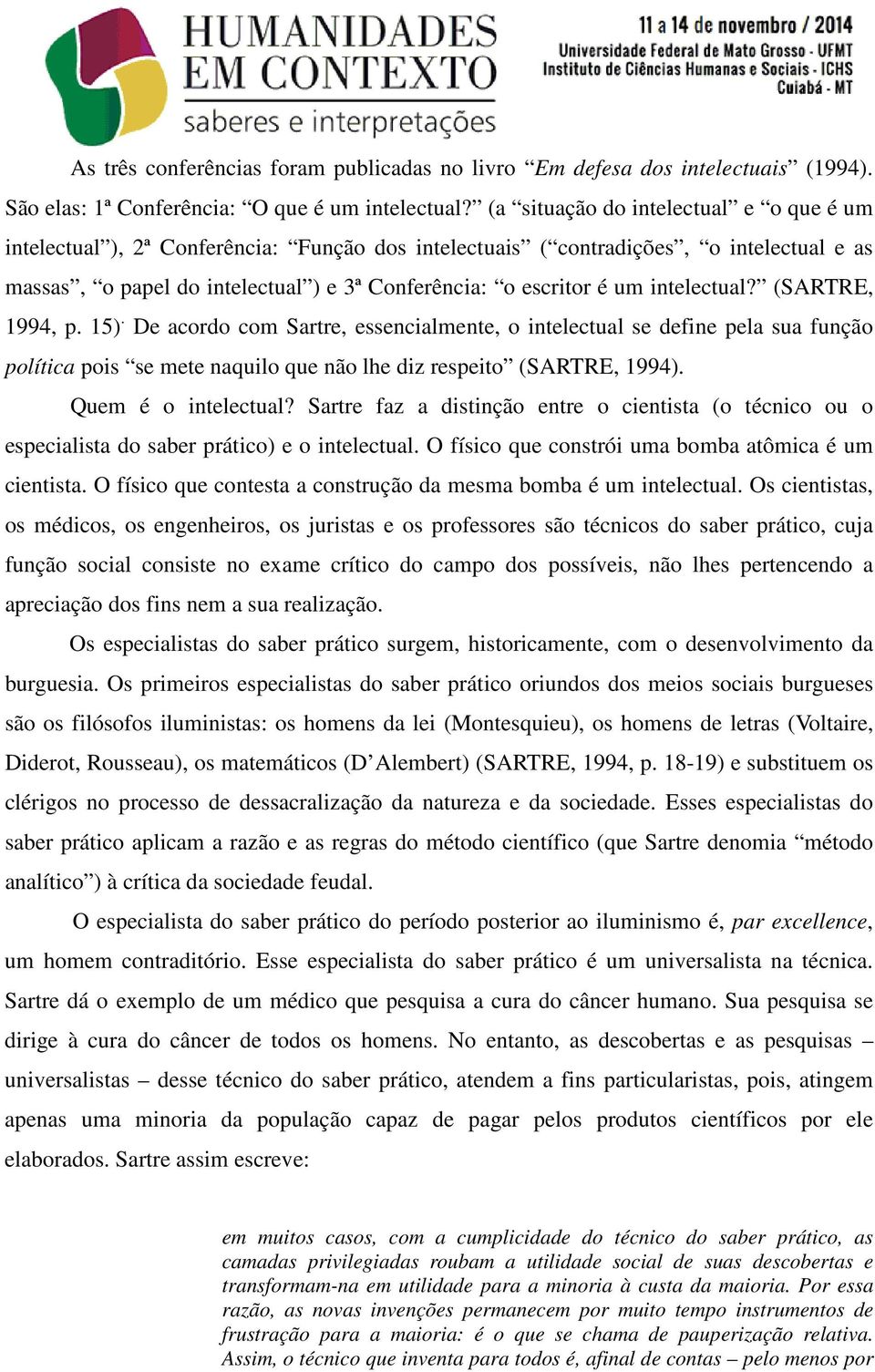 intelectual? (SARTRE, 1994, p. 15). De acordo com Sartre, essencialmente, o intelectual se define pela sua função política pois se mete naquilo que não lhe diz respeito (SARTRE, 1994).