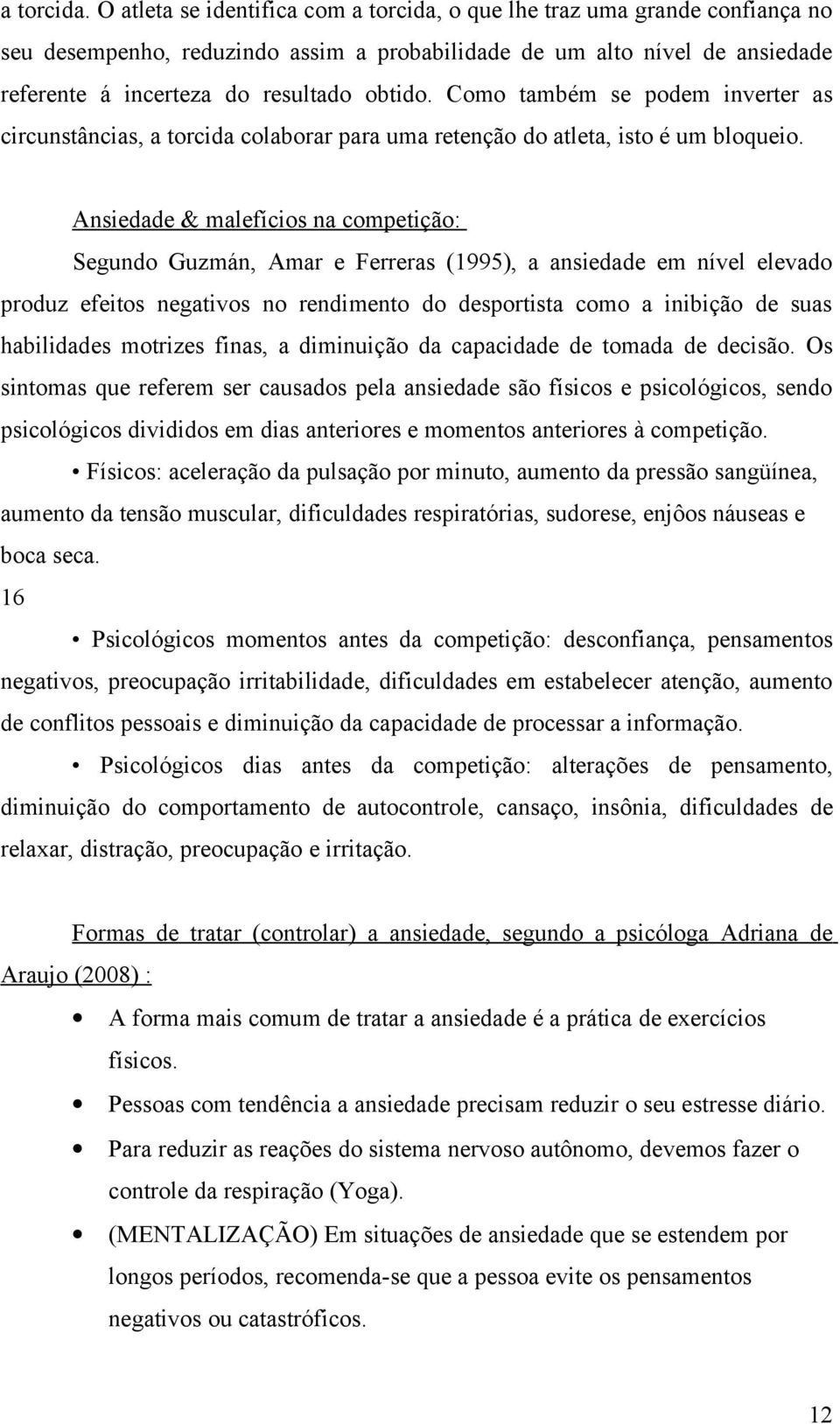 Como também se podem inverter as circunstâncias, a torcida colaborar para uma retenção do atleta, isto é um bloqueio.