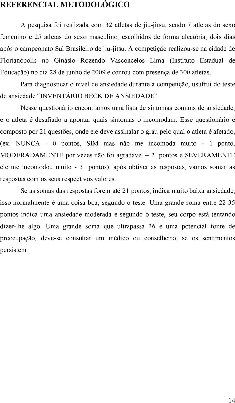 A competição realizou-se na cidade de Florianópolis no Ginásio Rozendo Vasconcelos Lima (Instituto Estadual de Educação) no dia 28 de junho de 2009 e contou com presença de 300 atletas.