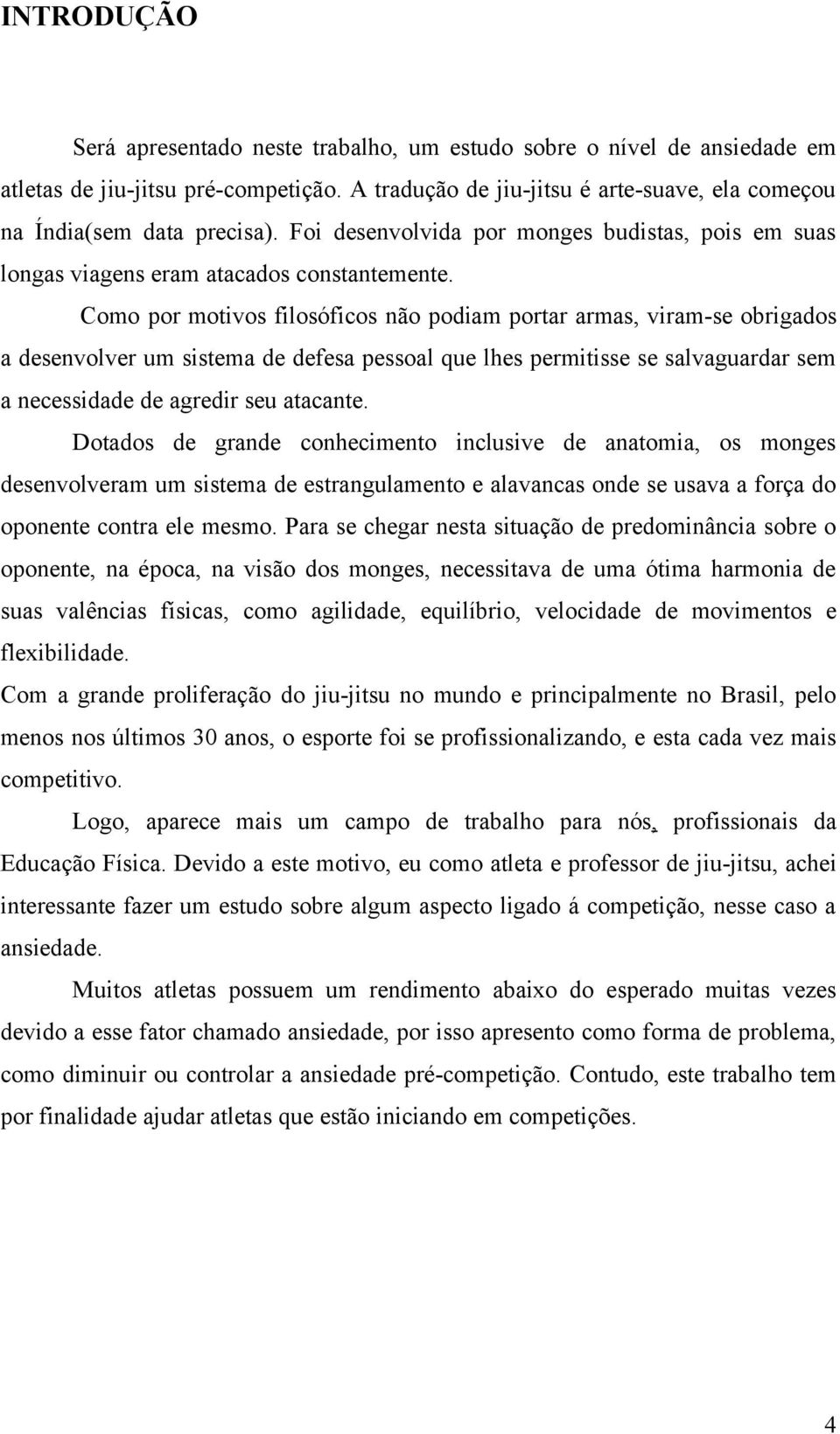 Como por motivos filosóficos não podiam portar armas, viram-se obrigados a desenvolver um sistema de defesa pessoal que lhes permitisse se salvaguardar sem a necessidade de agredir seu atacante.