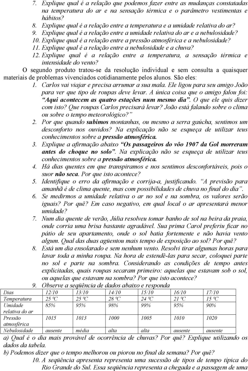 Explique qual é a relação entre a pressão atmosférica e a nebulosidade? 11. Explique qual é a relação entre a nebulosidade e a chuva? 12.