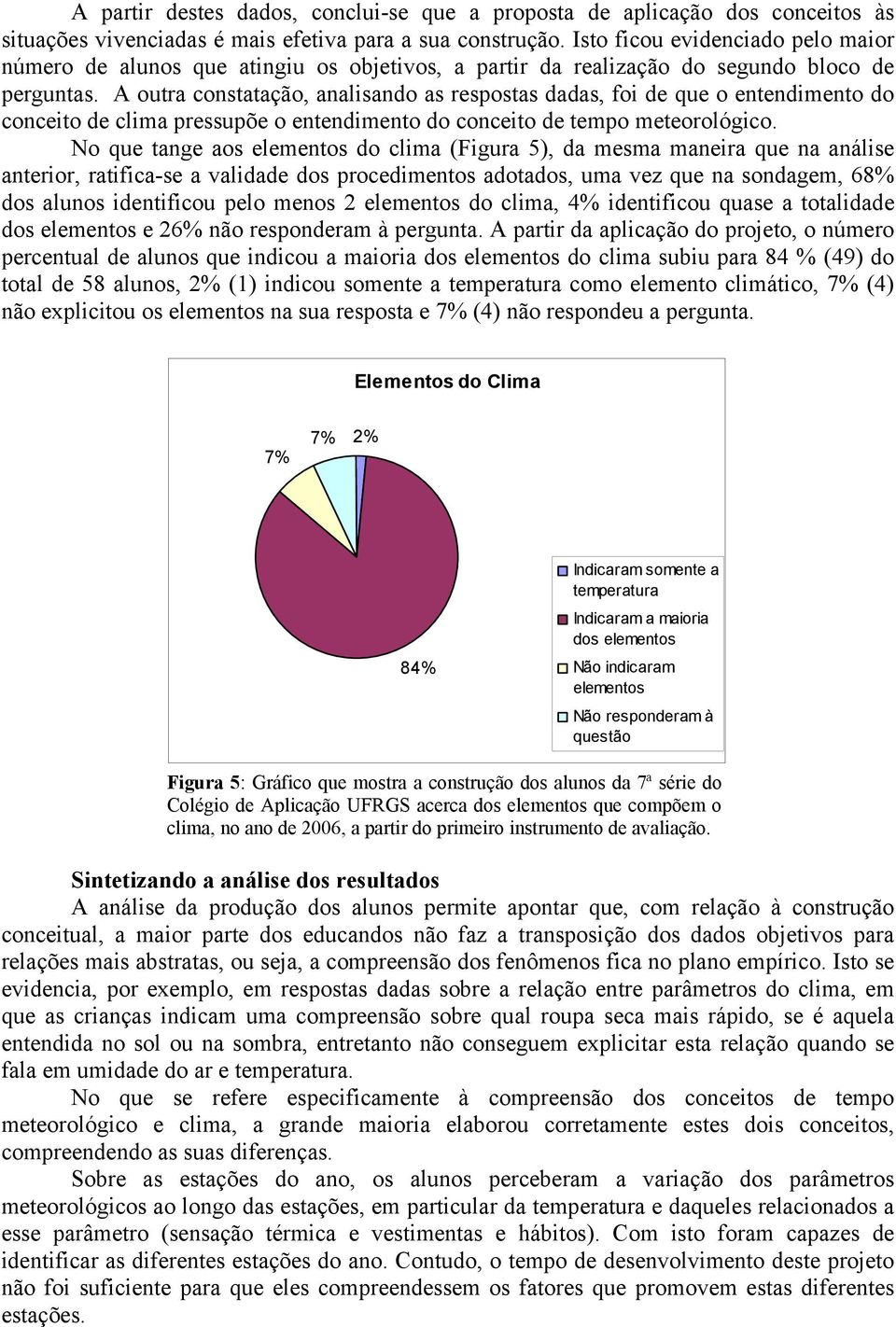 A outra constatação, analisando as respostas dadas, foi de que o entendimento do conceito de clima pressupõe o entendimento do conceito de tempo meteorológico.