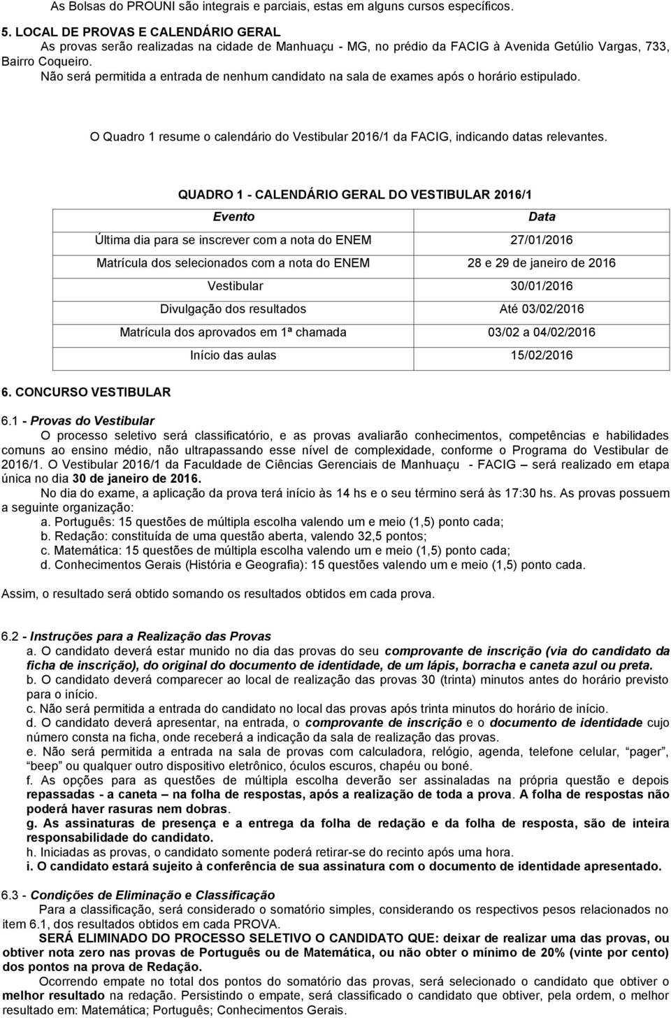 Não será permitida a entrada de nenhum candidato na sala de exames após o horário estipulado. O Quadro 1 resume o calendário do Vestibular 2016/1 da FACIG, indicando datas relevantes.