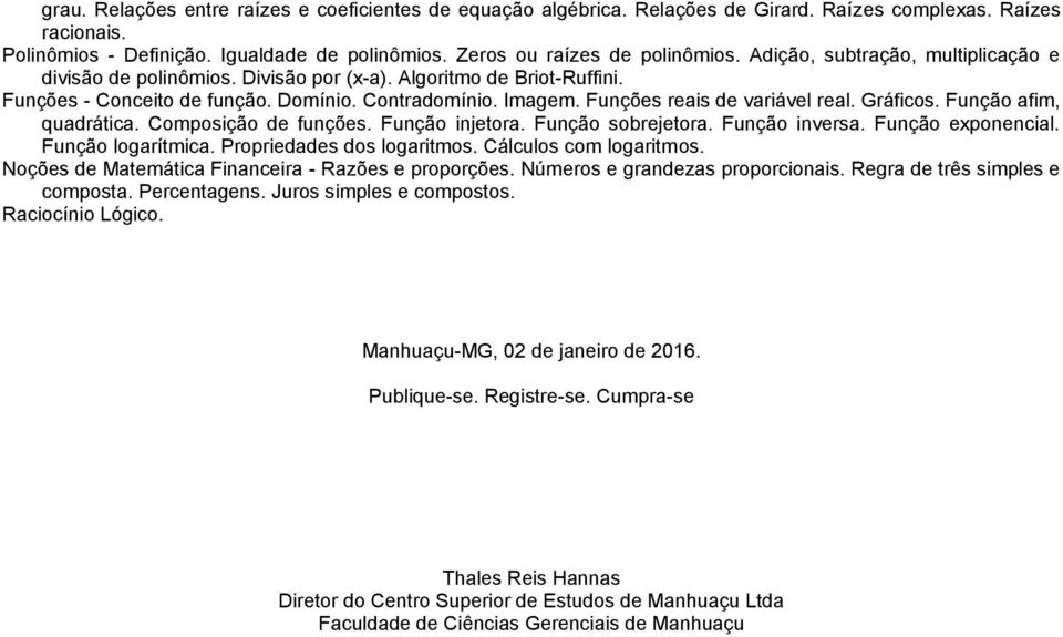 Gráficos. Função afim, quadrática. Composição de funções. Função injetora. Função sobrejetora. Função inversa. Função exponencial. Função logarítmica. Propriedades dos logaritmos.