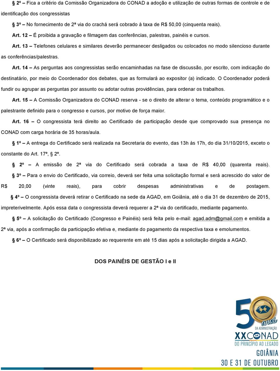 Art. 14 As perguntas aos congressistas serão encaminhadas na fase de discussão, por escrito, com indicação do destinatário, por meio do Coordenador dos debates, que as formulará ao expositor (a)