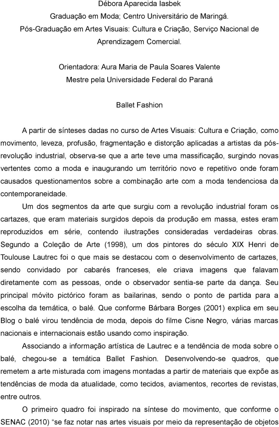 leveza, profusão, fragmentação e distorção aplicadas a artistas da pósrevolução industrial, observa-se que a arte teve uma massificação, surgindo novas vertentes como a moda e inaugurando um