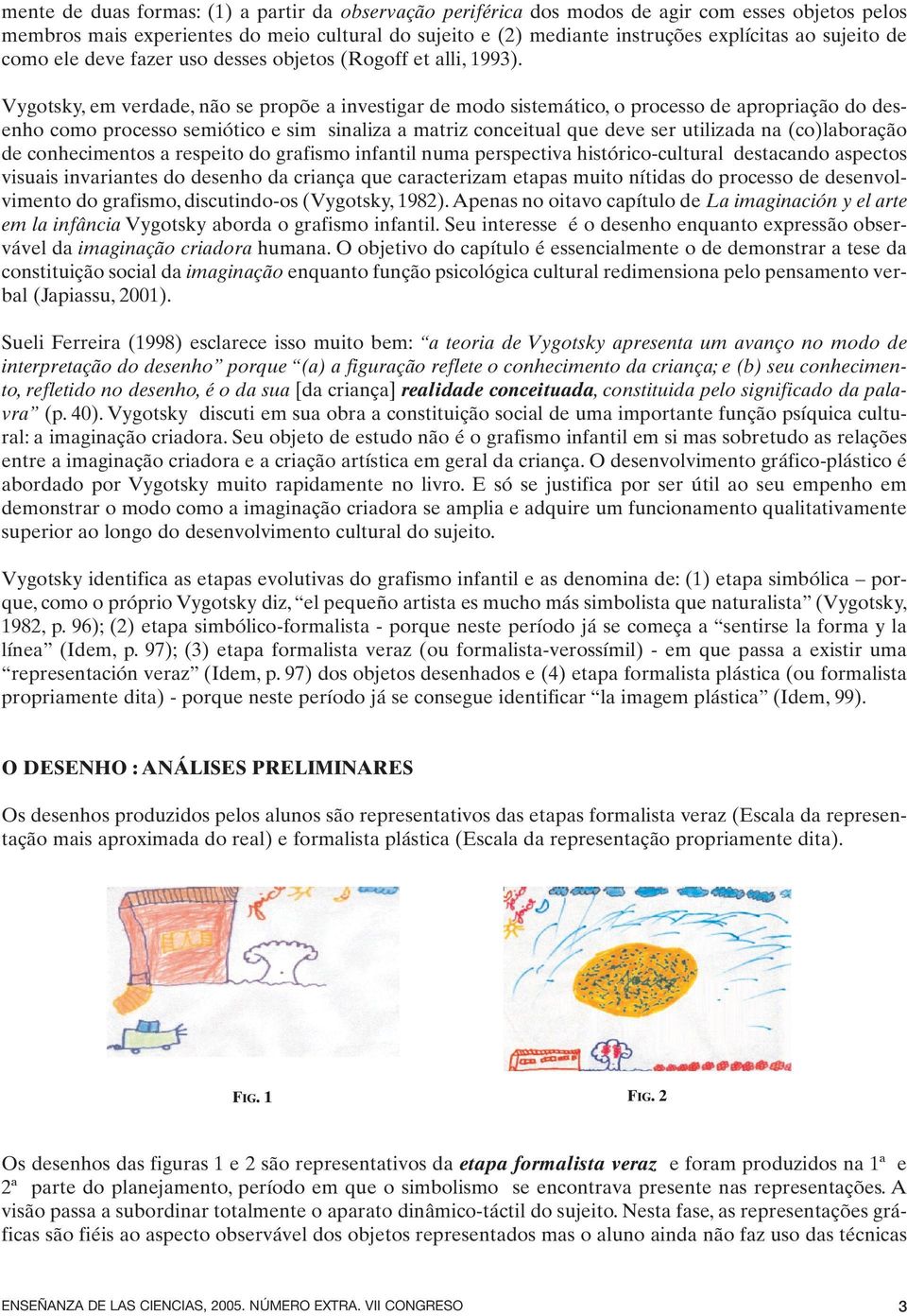 Vygotsky, em verdade, não se propõe a investigar de modo sistemático, o processo de apropriação do desenho como processo semiótico e sim sinaliza a matriz conceitual que deve ser utilizada na