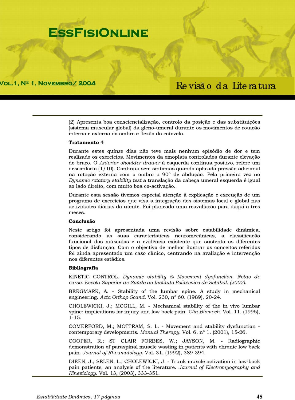 O Anterior shoulder drawer à esquerda continua positivo, refere um desconforto (1/10). Continua sem sintomas quando aplicada pressão adicional na rotação externa com o ombro a 90º de abdução.