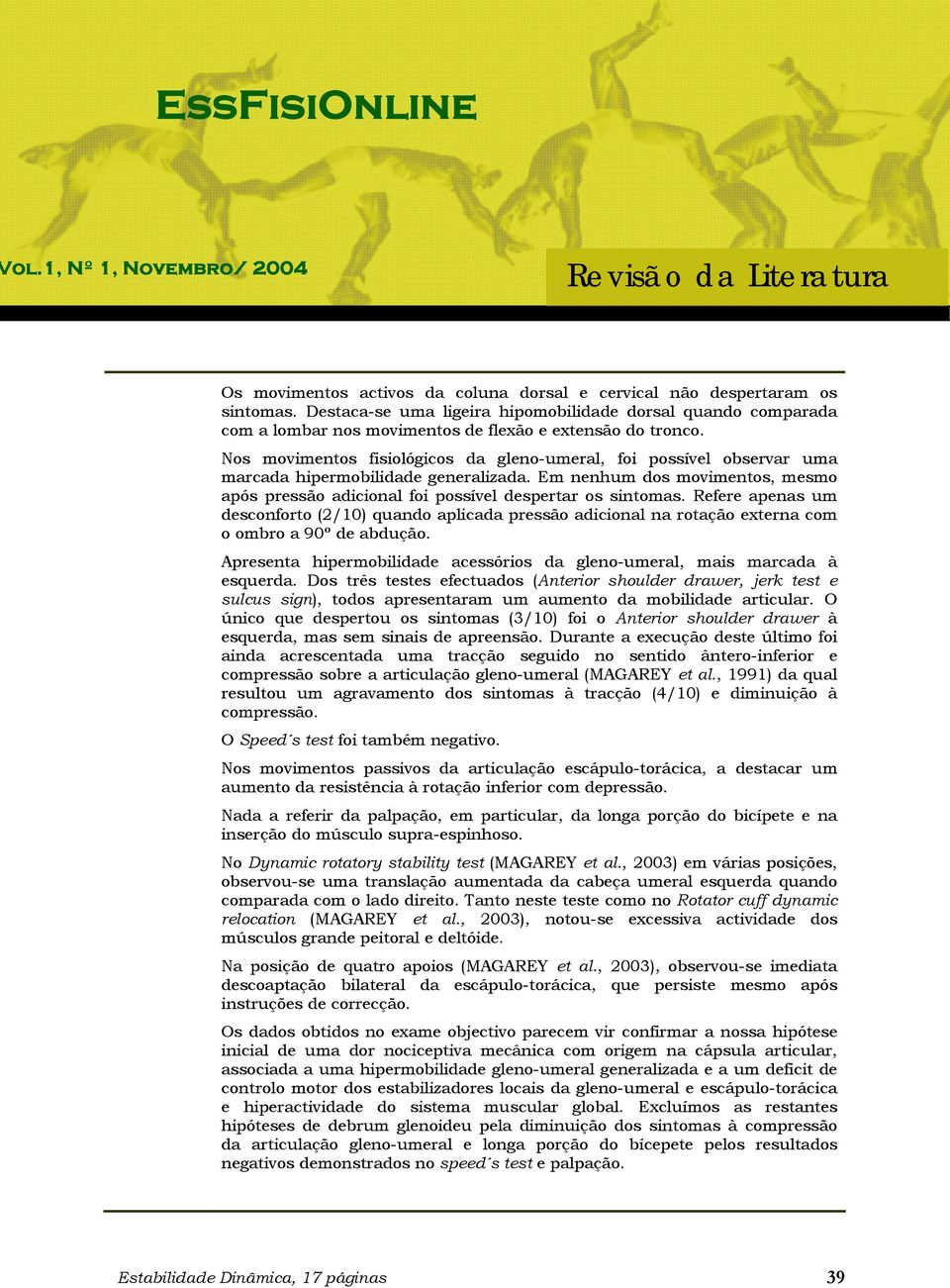 Refere apenas um desconforto (2/10) quando aplicada pressão adicional na rotação externa com o ombro a 90º de abdução. Apresenta hipermobilidade acessórios da gleno-umeral, mais marcada à esquerda.