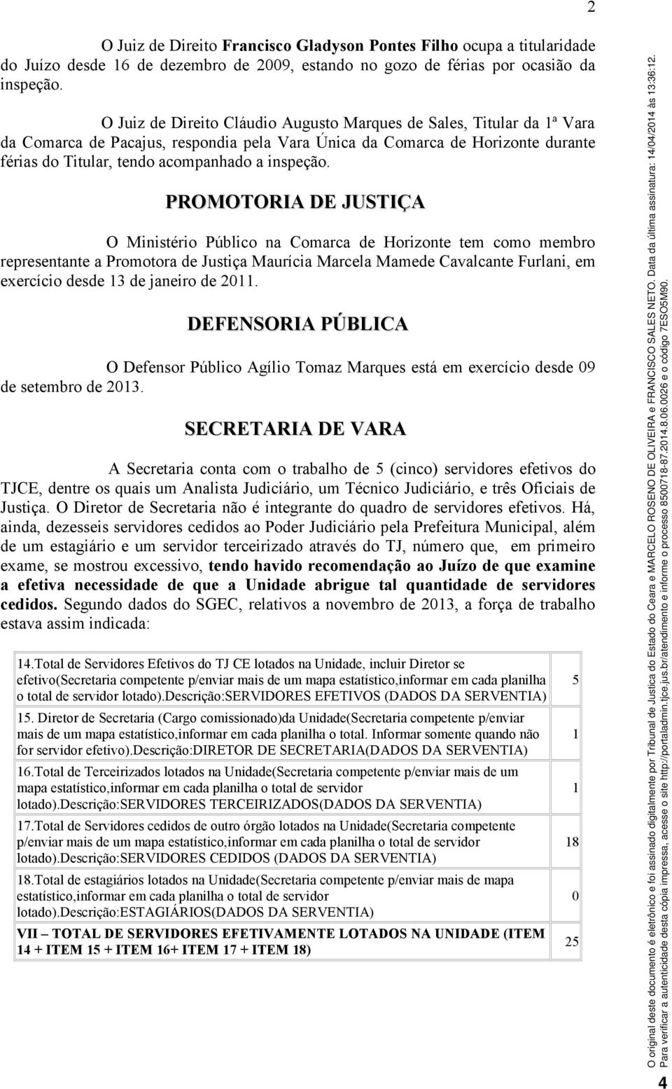 PROMOTORIA DE JUSTIÇA O Ministério Público na Comarca de Horizonte tem como membro representante a Promotora de Justiça Maurícia Marcela Mamede Cavalcante Furlani, em exercício desde 13 de janeiro de