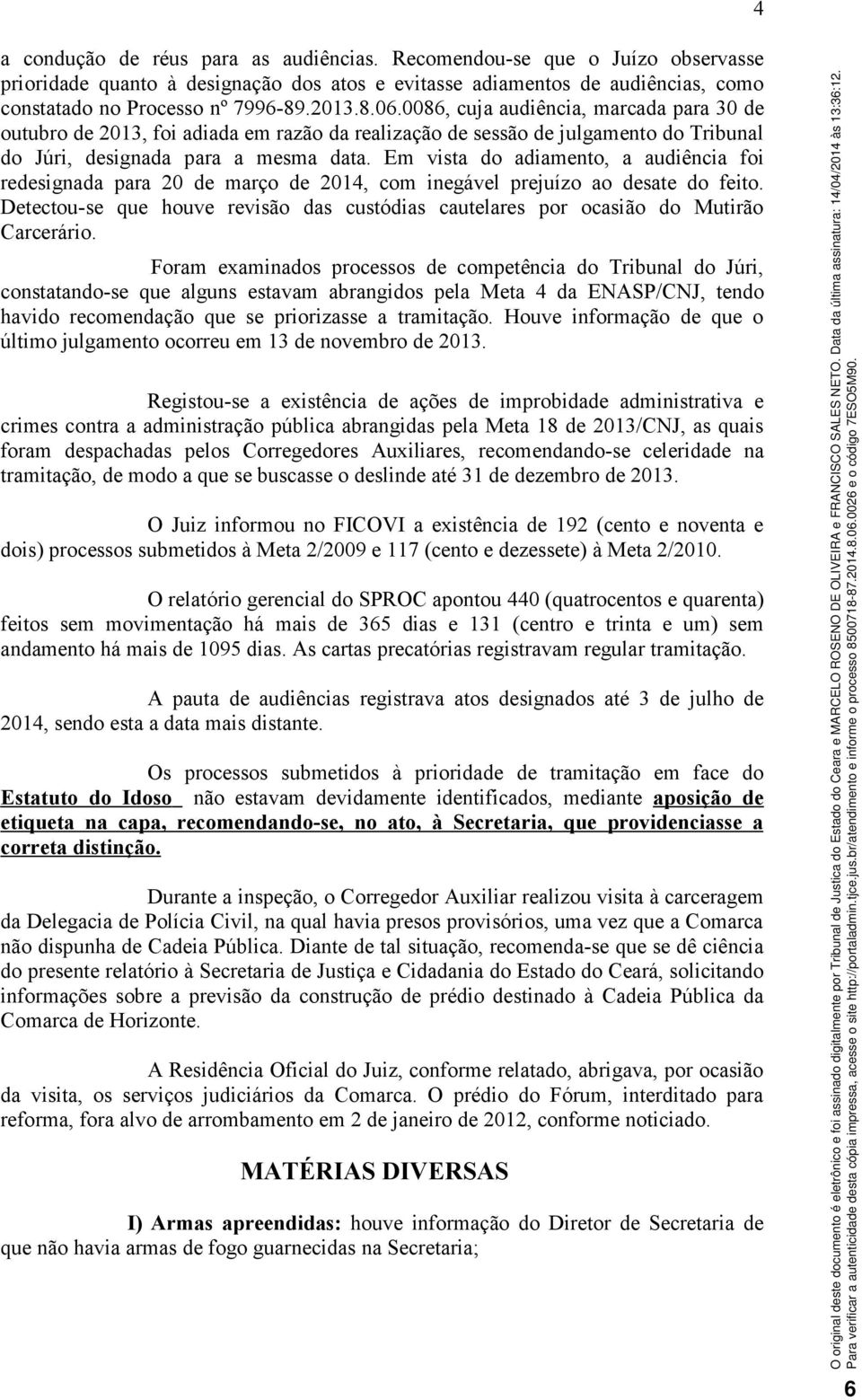 Em vista do adiamento, a audiência foi redesignada para 20 de março de 2014, com inegável prejuízo ao desate do feito.