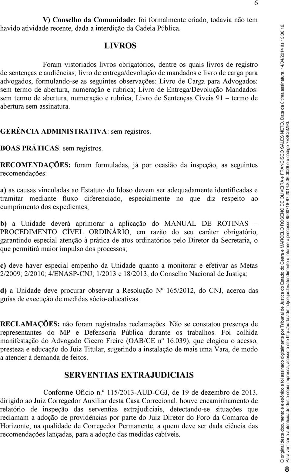 seguintes observações: Livro de Carga para Advogados: sem termo de abertura, numeração e rubrica; Livro de Entrega/Devolução Mandados: sem termo de abertura, numeração e rubrica; Livro de Sentenças