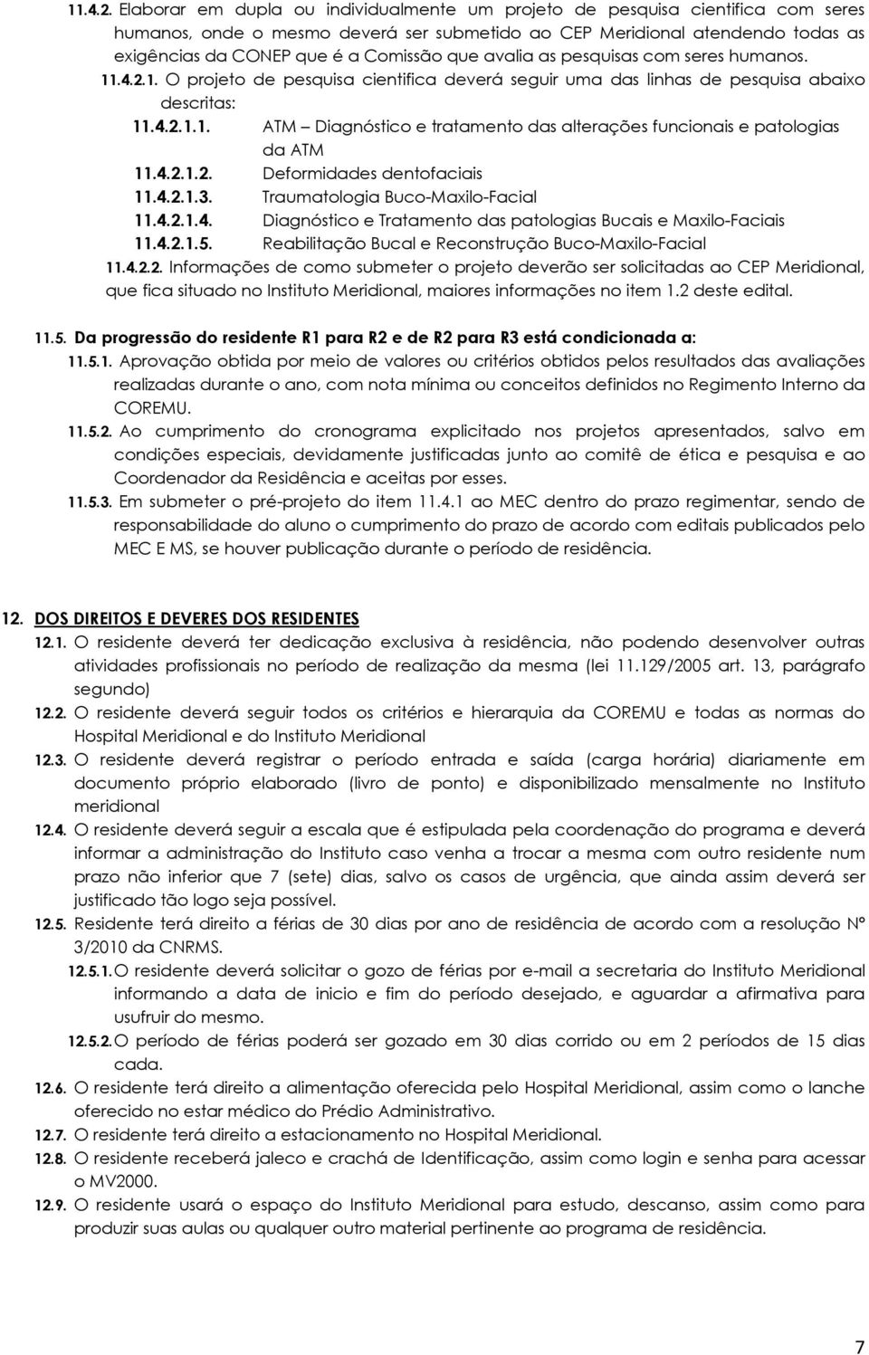 que avalia as pesquisas com seres humanos. 1. O projeto de pesquisa cientifica deverá seguir uma das linhas de pesquisa abaixo descritas: 1.1. ATM Diagnóstico e tratamento das alterações funcionais e patologias da ATM 1.