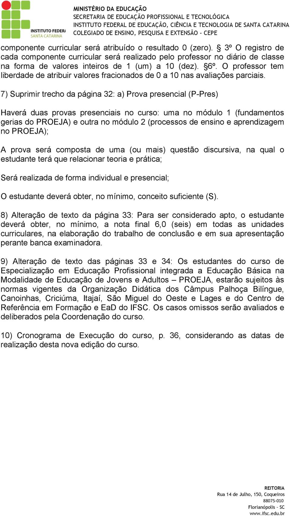 O professor tem liberdade de atribuir valores fracionados de 0 a 10 nas avaliações parciais.