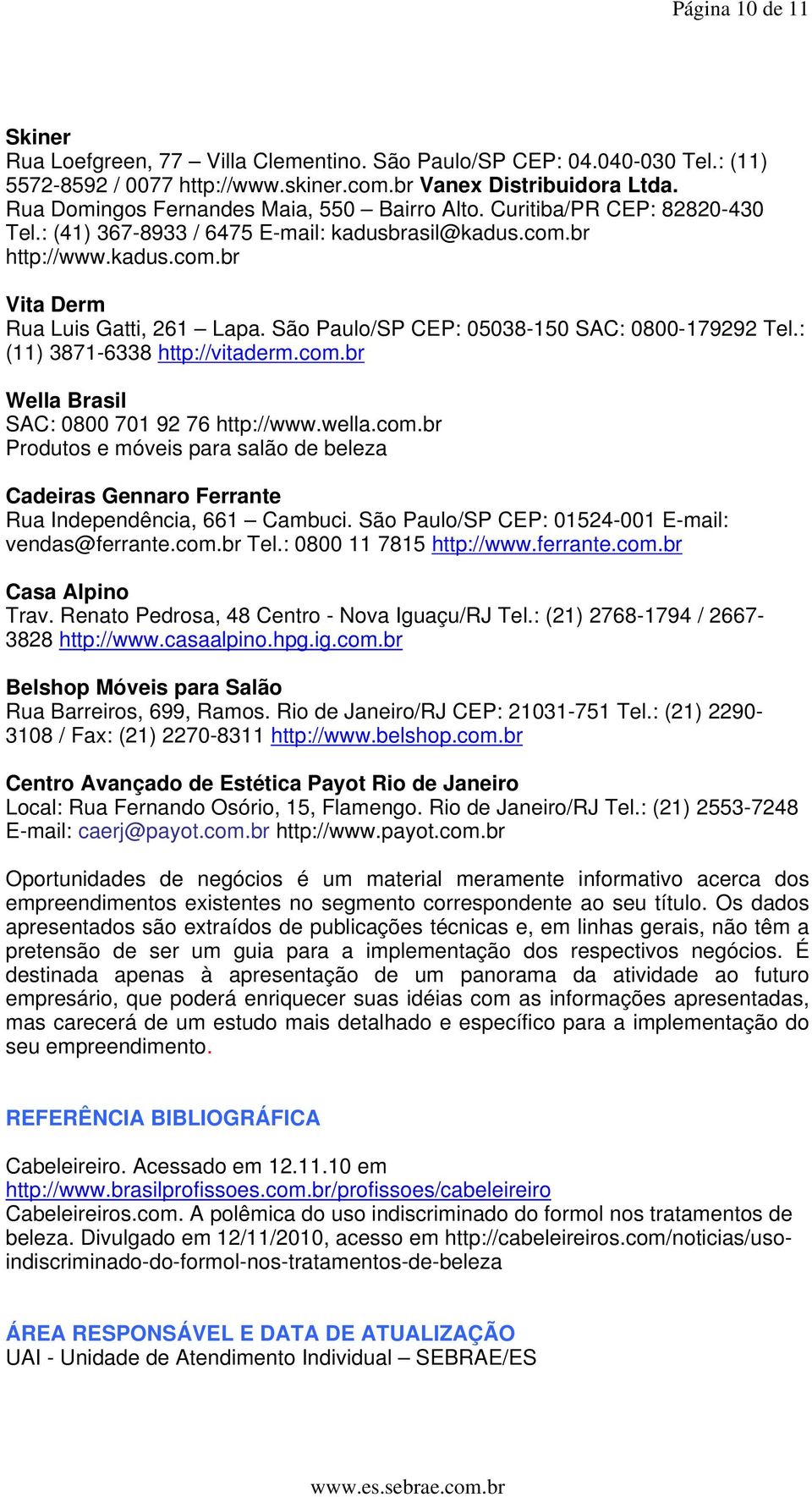 São Paulo/SP CEP: 05038-150 SAC: 0800-179292 Tel.: (11) 3871-6338 http://vitaderm.com.br Wella Brasil SAC: 0800 701 92 76 http://www.wella.com.br Produtos e móveis para salão de beleza Cadeiras Gennaro Ferrante Rua Independência, 661 Cambuci.