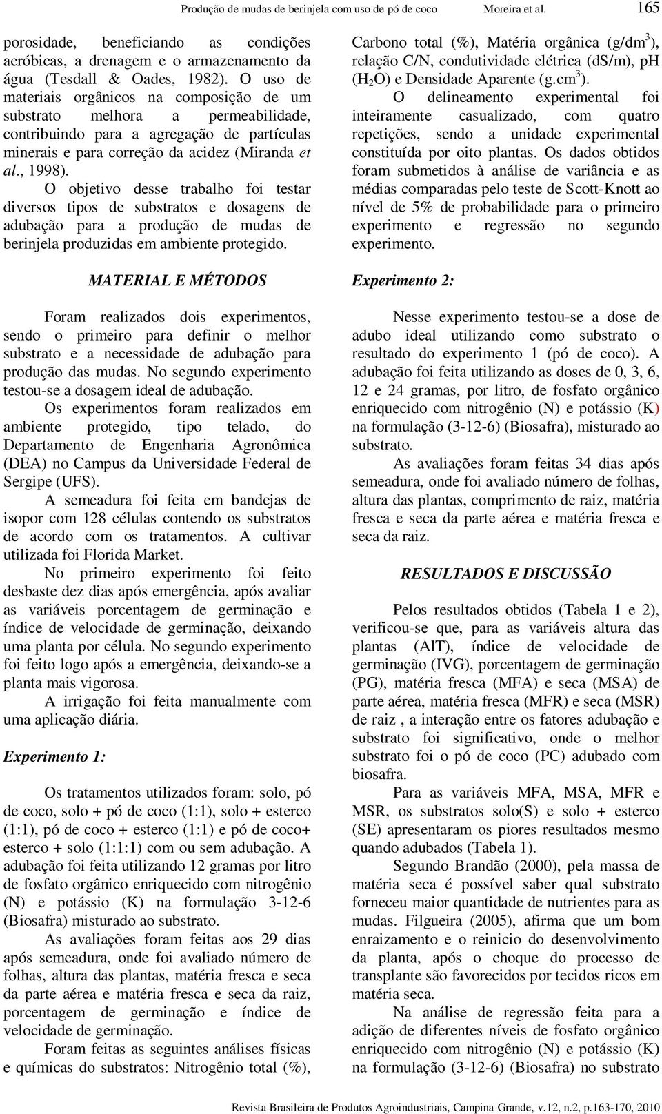 O objetivo desse trabalho foi testar diversos tipos de substratos e dosagens de adubação para a produção de mudas de berinjela produzidas em ambiente protegido.