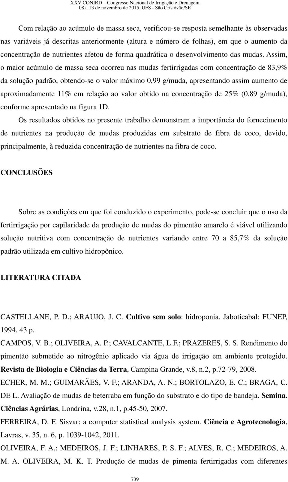 Assim, o maior acúmulo de massa seca ocorreu nas mudas fertirrigadas com concentração de 83,9% da solução padrão, obtendo-se o valor máximo 0,99 g/muda, apresentando assim aumento de aproximadamente