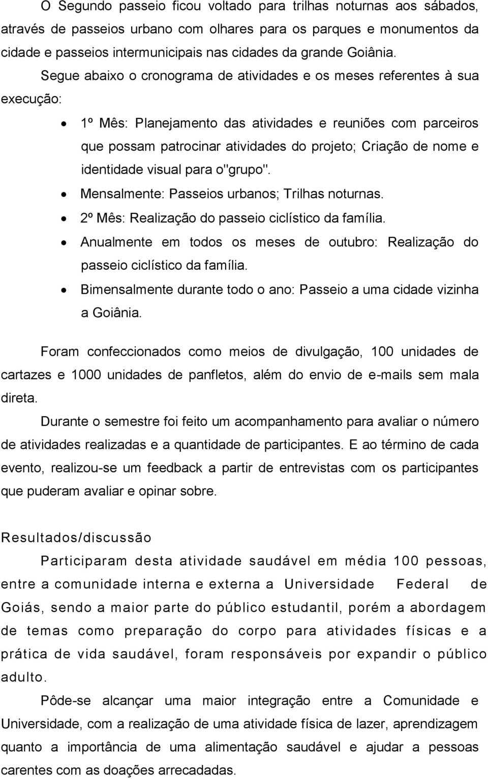 Segue abaixo o cronograma de atividades e os meses referentes à sua execução: 1º Mês: Planejamento das atividades e reuniões com parceiros que possam patrocinar atividades do projeto; Criação de nome