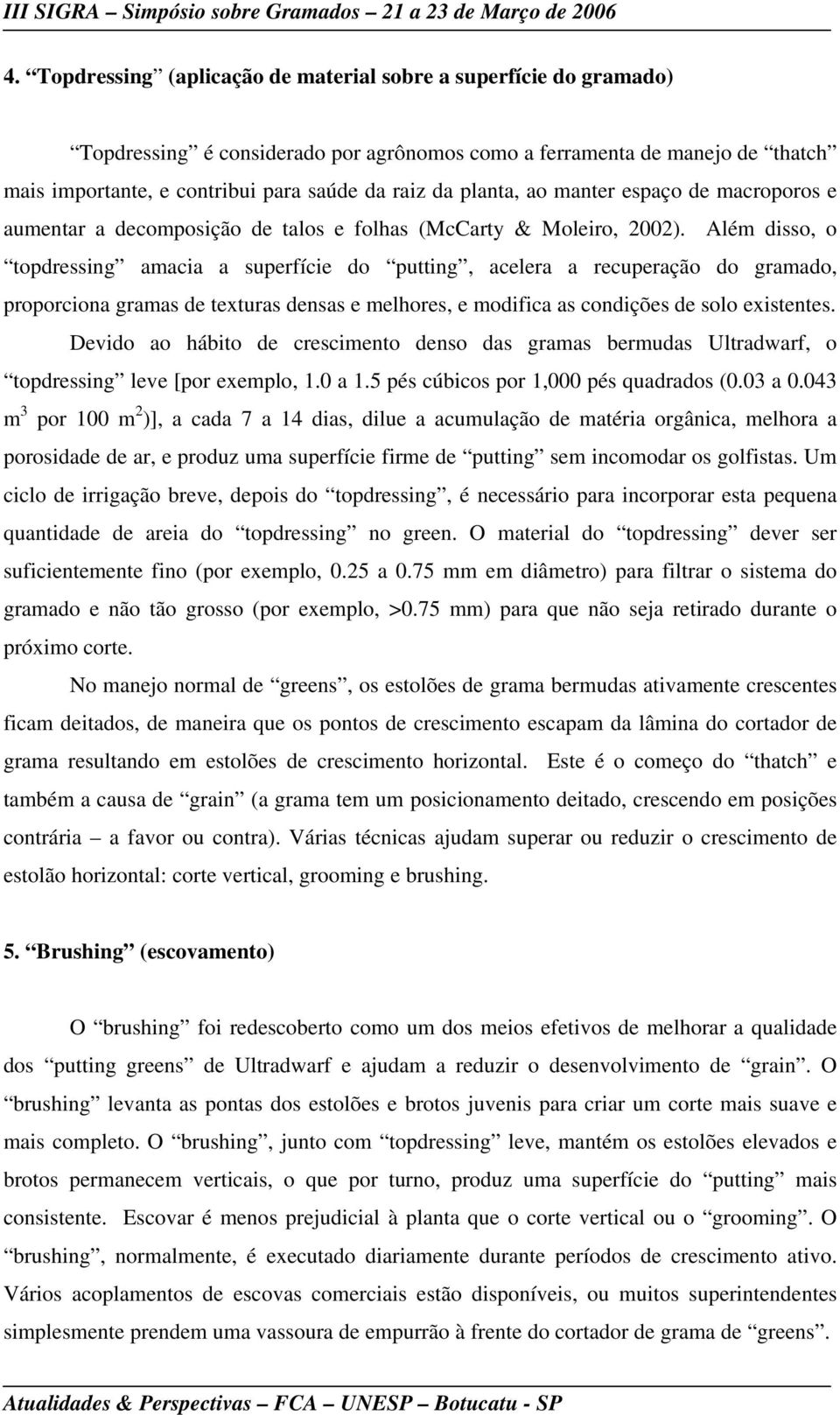 Além disso, o topdressing amacia a superfície do putting, acelera a recuperação do gramado, proporciona gramas de texturas densas e melhores, e modifica as condições de solo existentes.