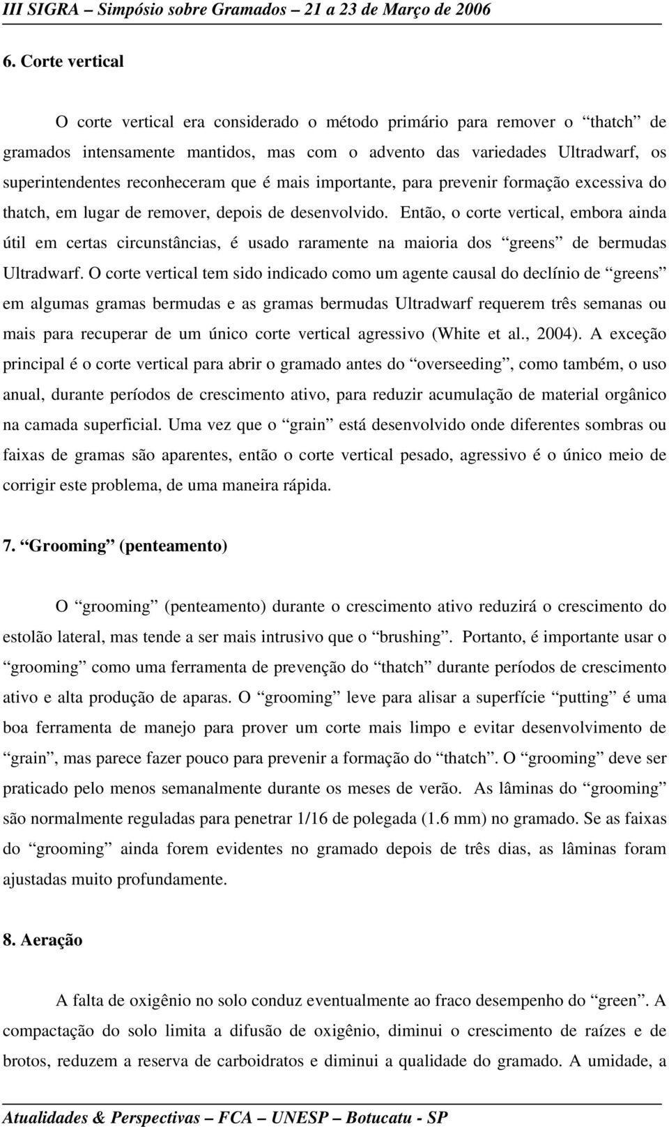 Então, o corte vertical, embora ainda útil em certas circunstâncias, é usado raramente na maioria dos greens de bermudas Ultradwarf.