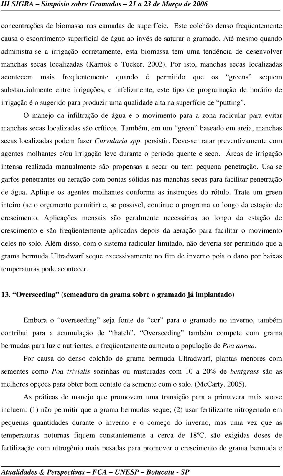 Por isto, manchas secas localizadas acontecem mais freqüentemente quando é permitido que os greens sequem substancialmente entre irrigações, e infelizmente, este tipo de programação de horário de