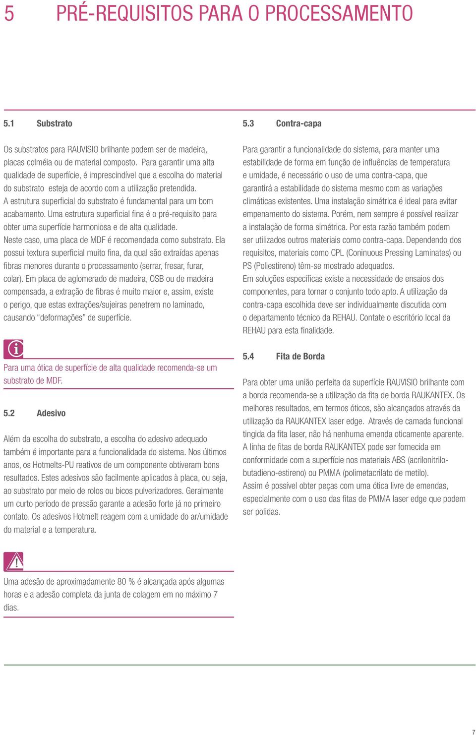 A estrutura superficial do substrato é fundamental para um bom acabamento. Uma estrutura superficial fina é o pré-requisito para obter uma superfície harmoniosa e de alta qualidade.