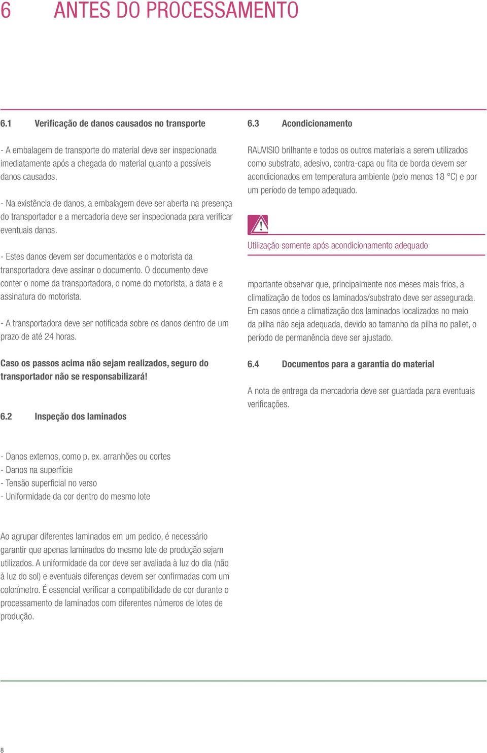 - Na existência de danos, a embalagem deve ser aberta na presença do transportador e a mercadoria deve ser inspecionada para verificar eventuais danos.