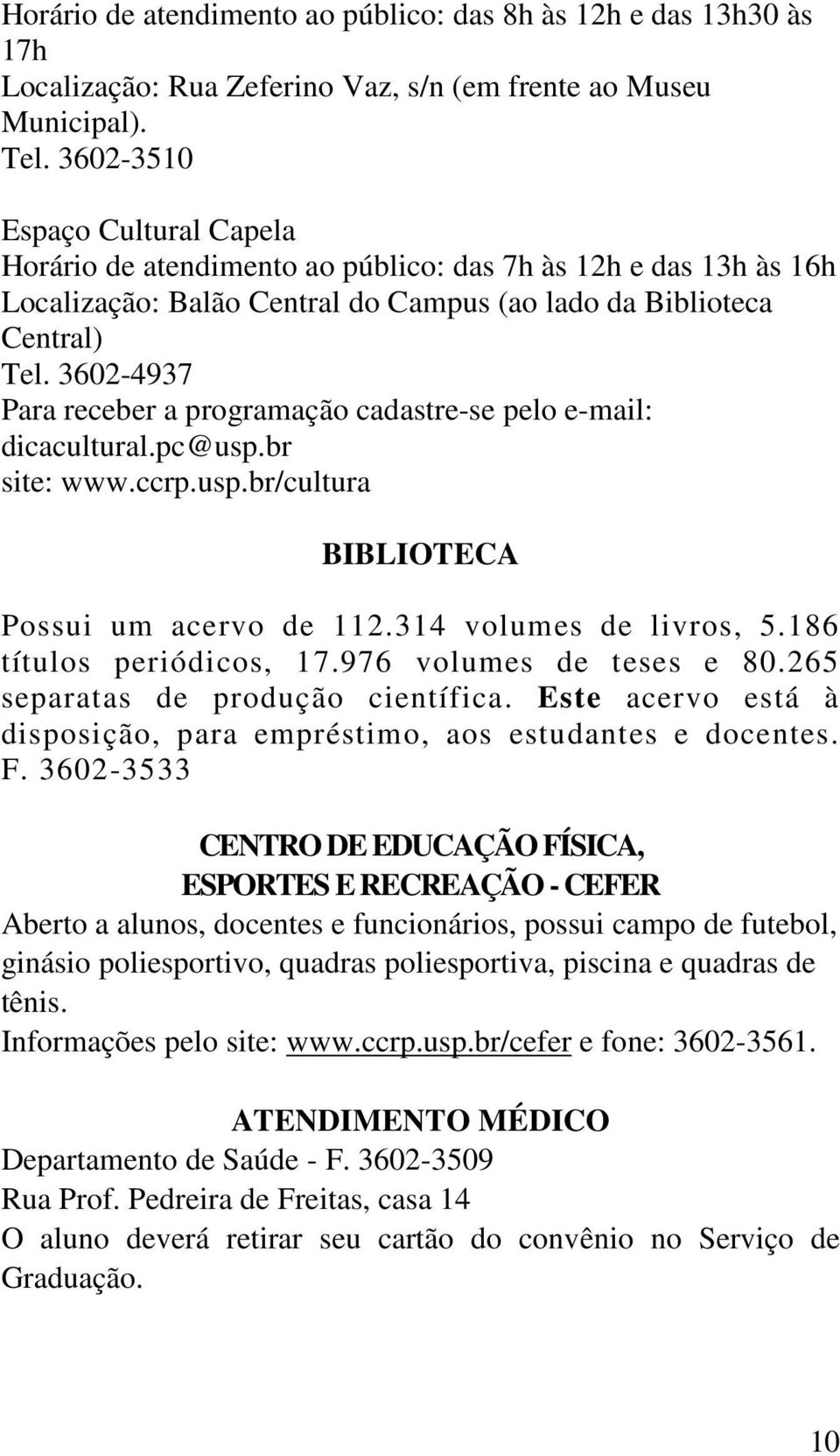 3602-4937 Para receber a programação cadastre-se pelo e-mail: dicacultural.pc@usp.br site: www.ccrp.usp.br/cultura BIBLIOTECA Possui um acervo de 112.314 volumes de livros, 5.