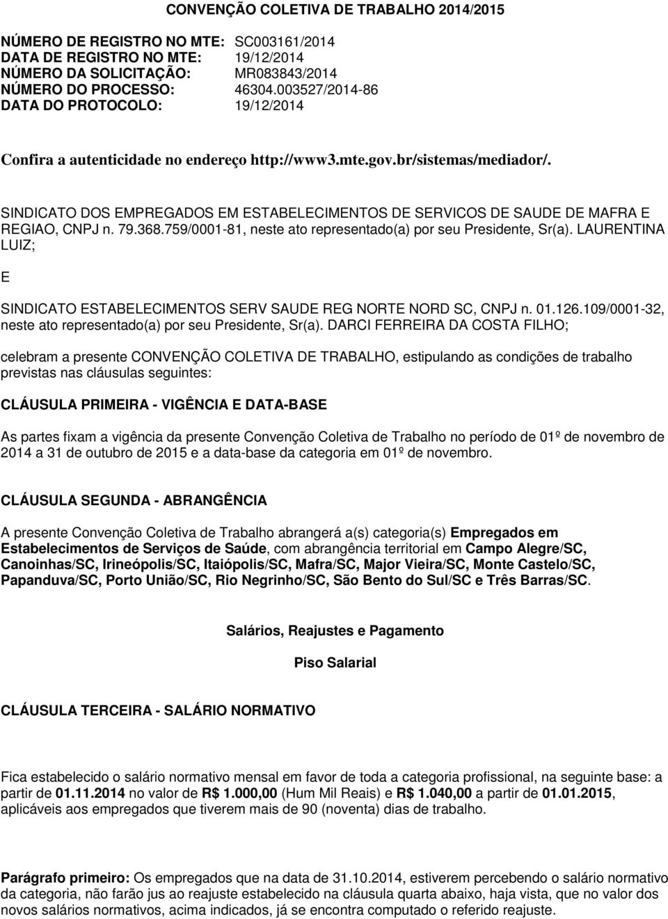 SINDICATO DOS EMPREGADOS EM ESTABELECIMENTOS DE SERVICOS DE SAUDE DE MAFRA E REGIAO, CNPJ n. 79.368.759/0001-81, neste ato representado(a) por seu Presidente, Sr(a).