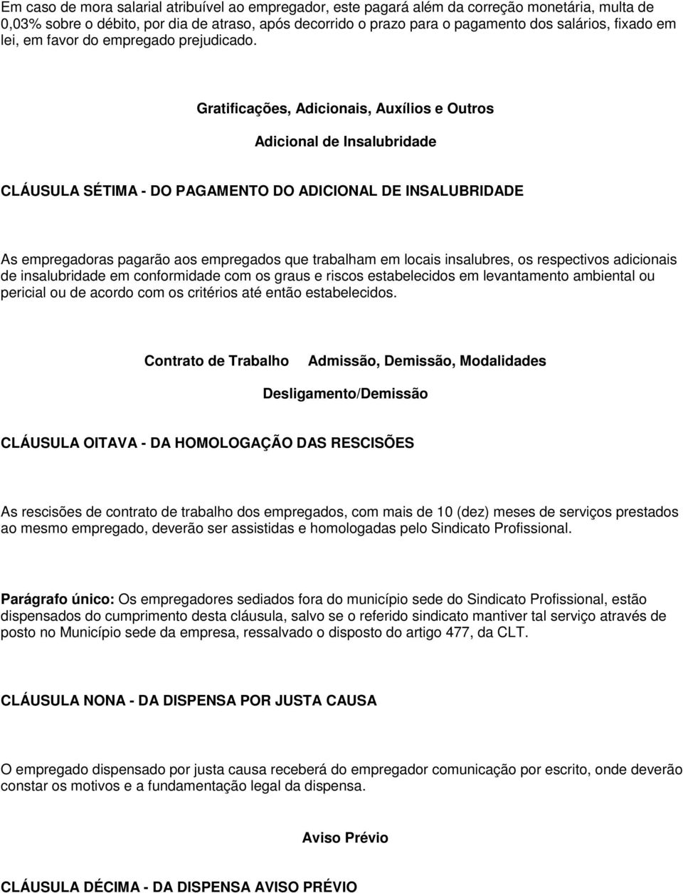 Gratificações, Adicionais, Auxílios e Outros Adicional de Insalubridade CLÁUSULA SÉTIMA - DO PAGAMENTO DO ADICIONAL DE INSALUBRIDADE As empregadoras pagarão aos empregados que trabalham em locais