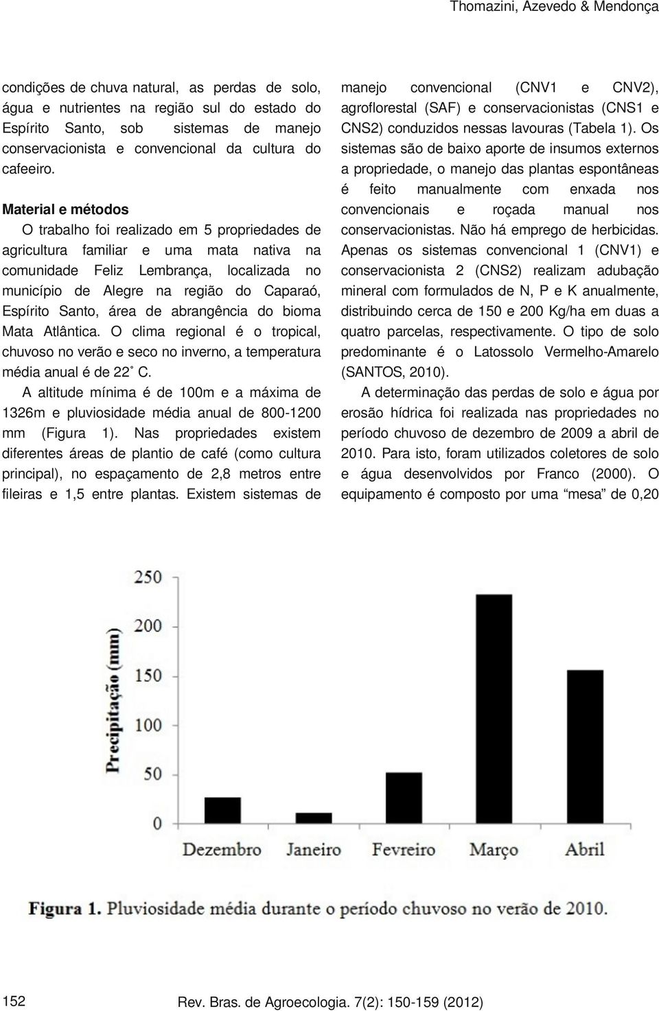 Material e métodos O trabalho foi realizado em 5 propriedades de agricultura familiar e uma mata nativa na comunidade Feliz Lembrança, localizada no município de Alegre na região do Caparaó, Espírito