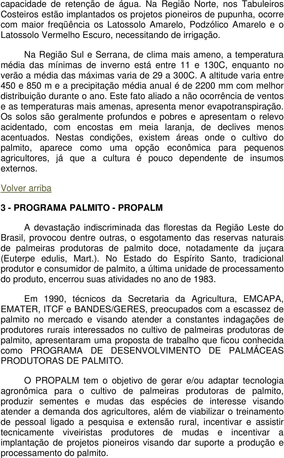 necessitando de irrigação. Na Região Sul e Serrana, de clima mais ameno, a temperatura média das mínimas de inverno está entre 11 e 130C, enquanto no verão a média das máximas varia de 29 a 300C.