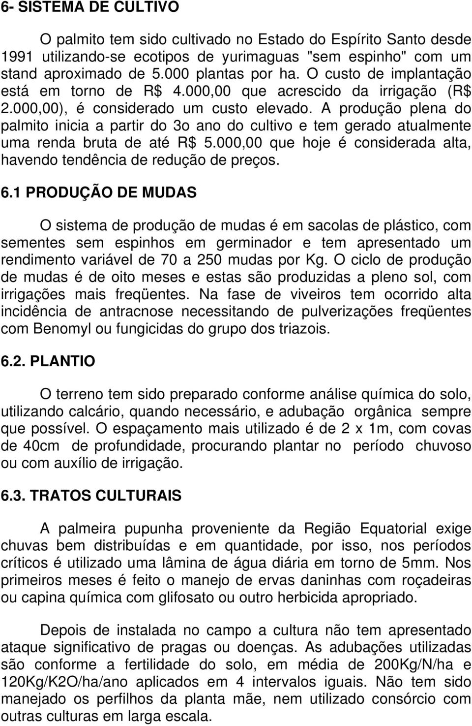 A produção plena do palmito inicia a partir do 3o ano do cultivo e tem gerado atualmente uma renda bruta de até R$ 5.000,00 que hoje é considerada alta, havendo tendência de redução de preços. 6.