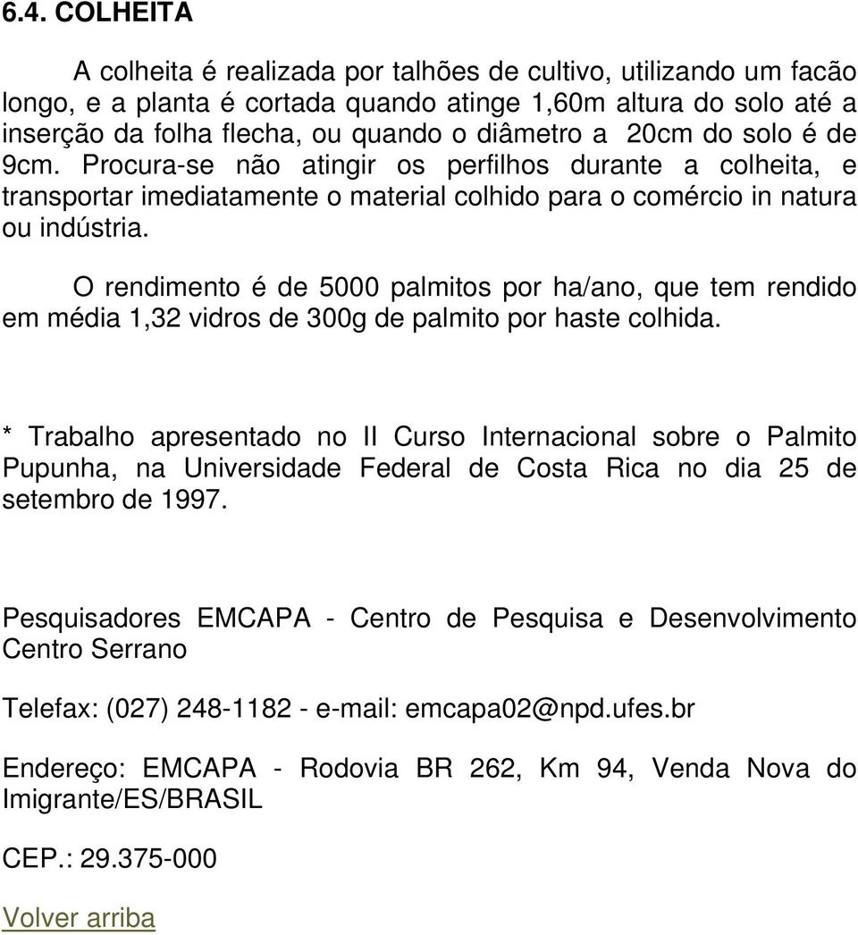 O rendimento é de 5000 palmitos por ha/ano, que tem rendido em média 1,32 vidros de 300g de palmito por haste colhida.