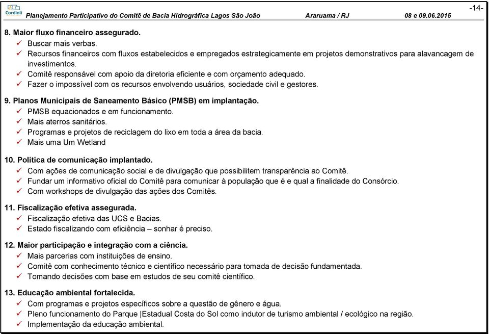 Planos Municipais de Saneamento Básico (PMSB) em implantação. PMSB equacionados e em funcionamento. Mais aterros sanitários. Programas e projetos de reciclagem do lixo em toda a área da bacia.