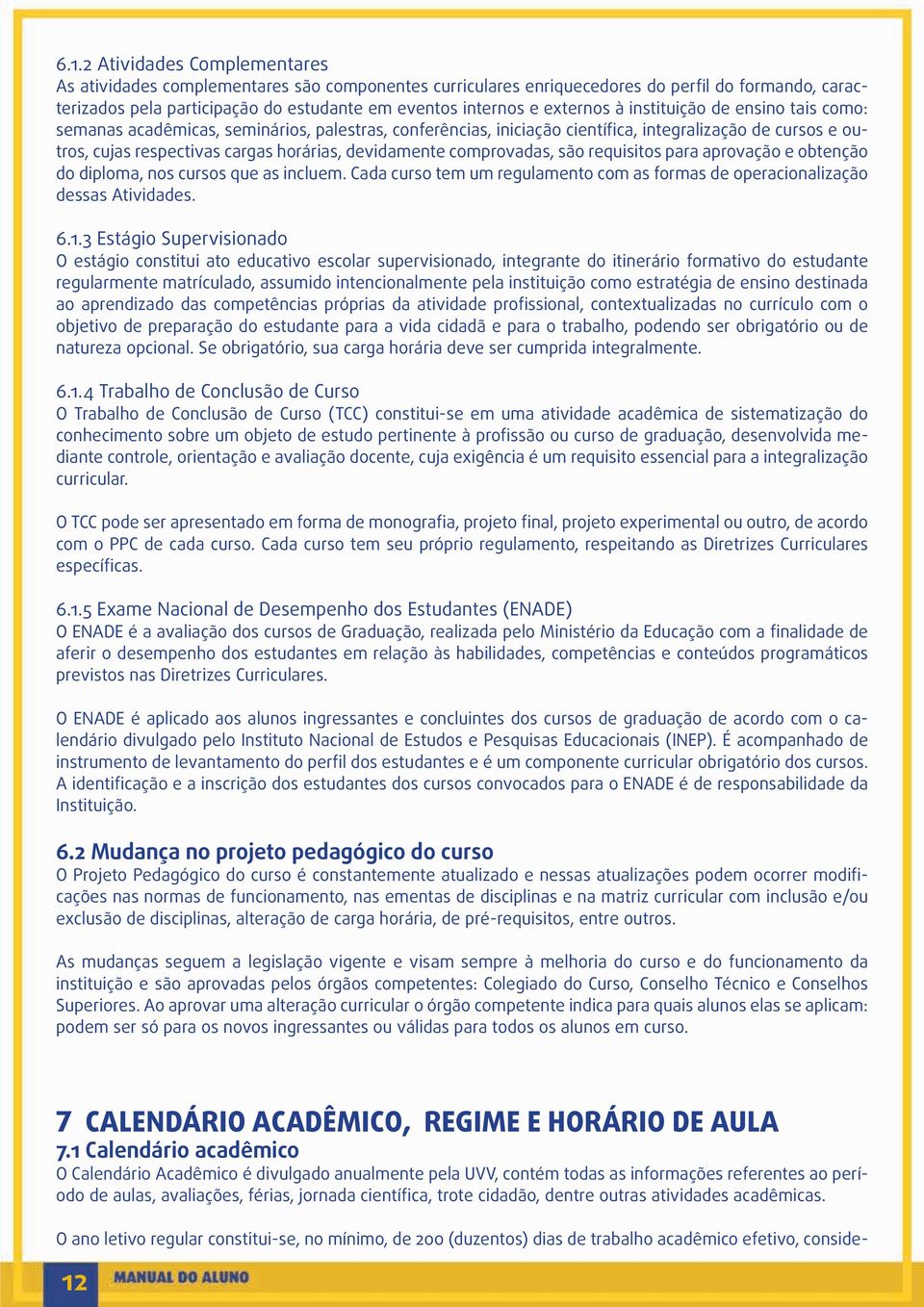 devidamente comprovadas, são requisitos para aprovação e obtenção do diploma, nos cursos que as incluem. Cada curso tem um regulamento com as formas de operacionalização dessas Atividades. 6.1.