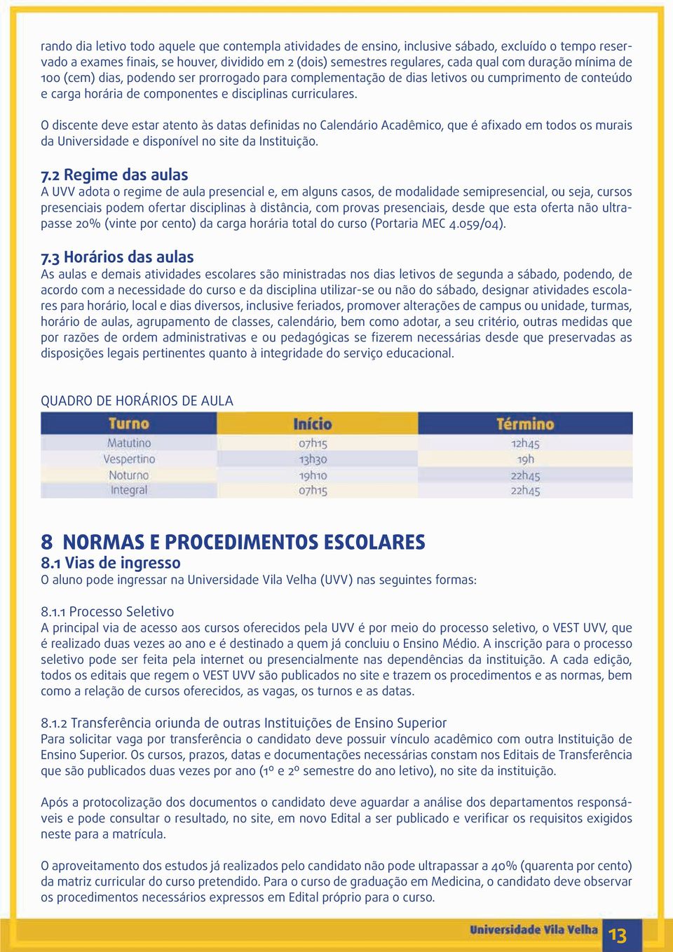 O discente deve estar atento às datas definidas no Calendário Acadêmico, que é afixado em todos os murais da Universidade e disponível no site da Instituição. 7.