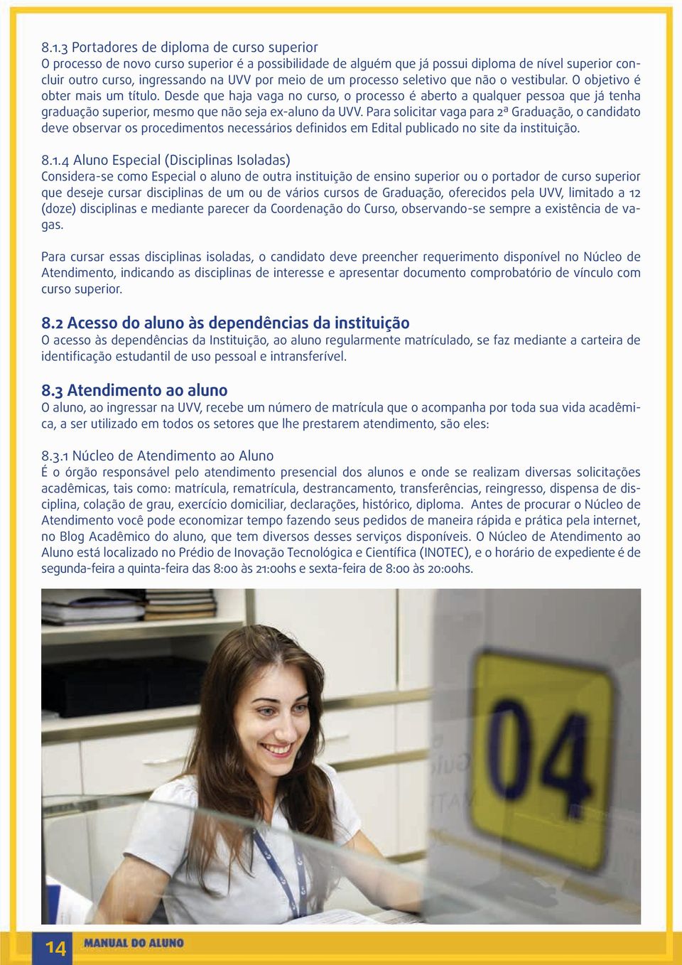 Desde que haja vaga no curso, o processo é aberto a qualquer pessoa que já tenha graduação superior, mesmo que não seja ex-aluno da UVV.