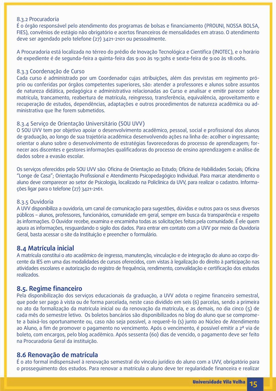 A Procuradoria está localizada no térreo do prédio de Inovação Tecnológica e Científica (INOTEC), e o horário de expediente é de segunda-feira a quinta-feira das 9:00 às 19:30hs e sexta-feira de 9:00